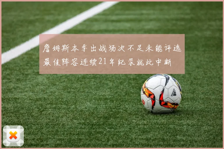 詹姆斯本季出战场次不足未能评选最佳阵容连续21年纪录就此中断