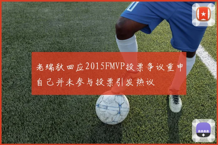 老瑞秋回应2015FMVP投票争议重申自己并未参与投票引发热议
