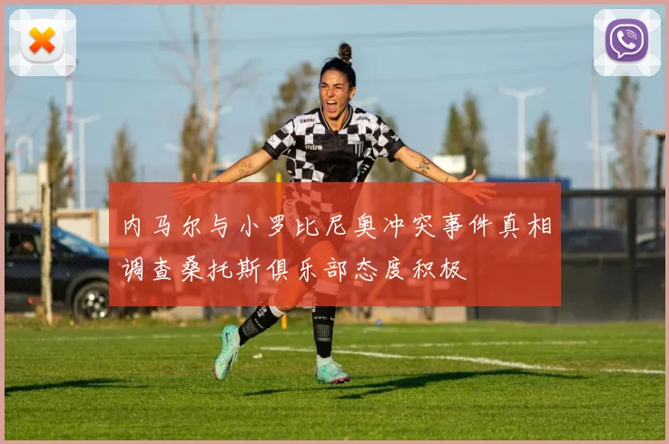 内马尔与小罗比尼奥冲突事件真相调查桑托斯俱乐部态度积极