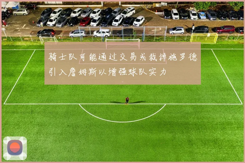 骑士队可能通过交易或裁掉施罗德引入詹姆斯以增强球队实力