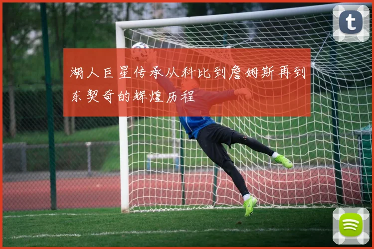 湖人巨星传承从科比到詹姆斯再到东契奇的辉煌历程