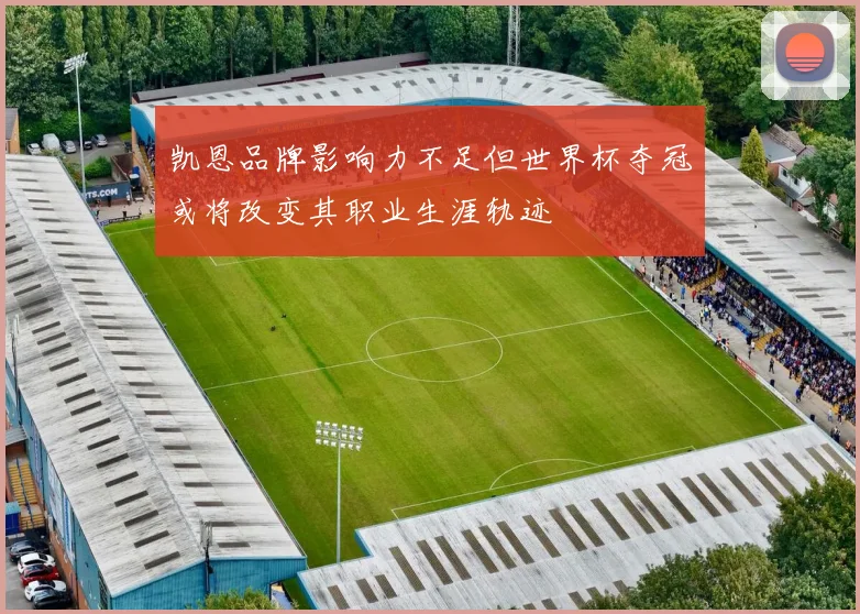 凯恩品牌影响力不足但世界杯夺冠或将改变其职业生涯轨迹